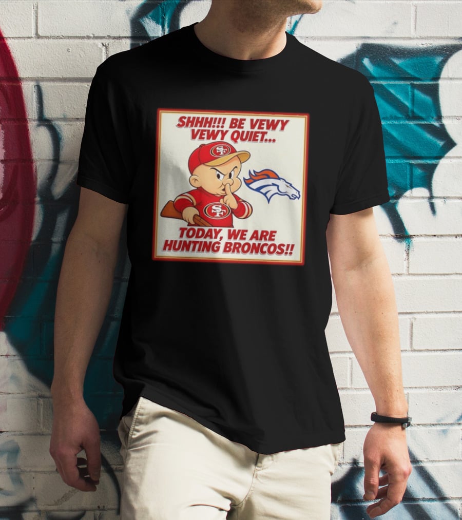San Francisco 49ers Be Vewy Quiet Today We Are Hunting Broncos T-Shirt