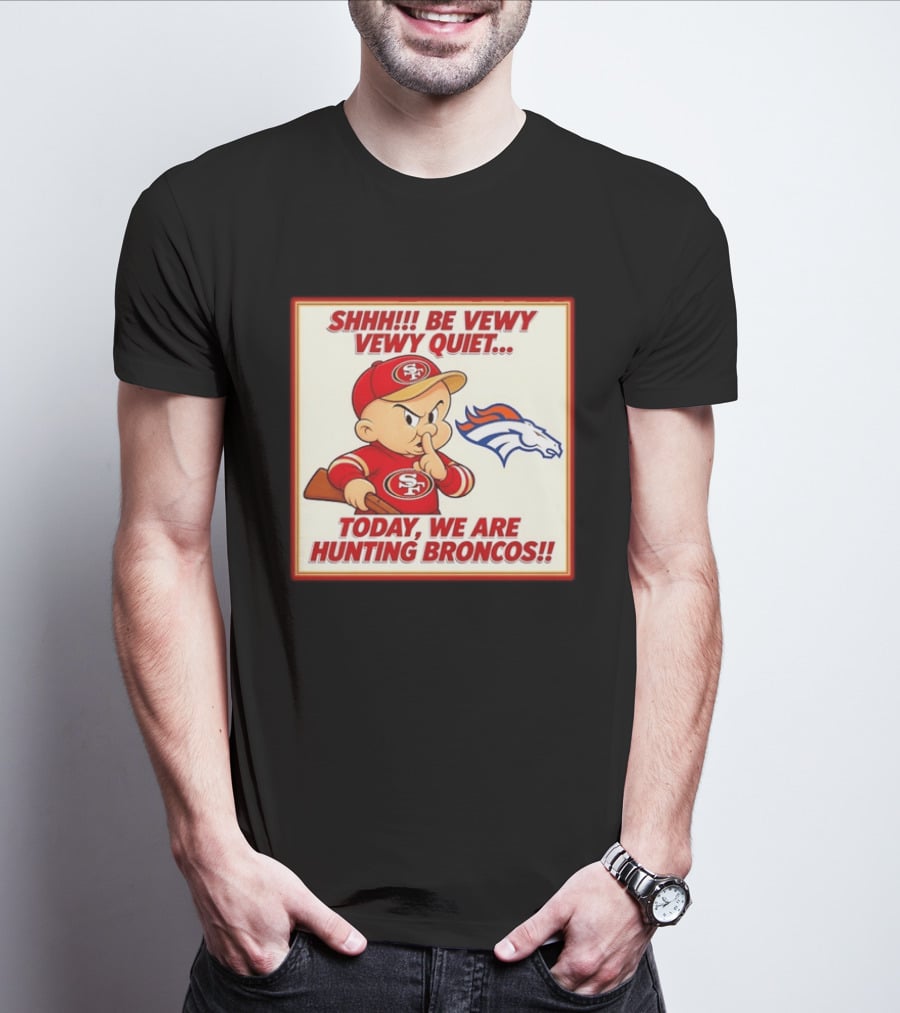 San Francisco 49ers Be Vewy Quiet Today We Are Hunting Broncos T-Shirt