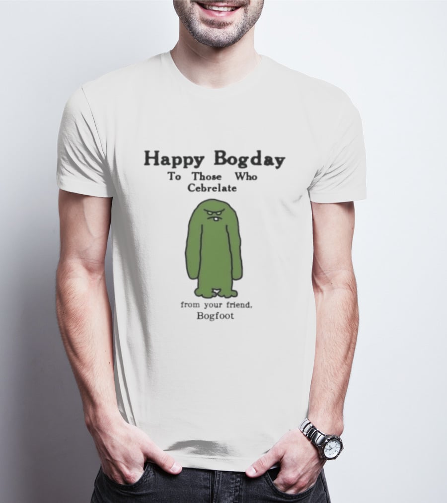 Happy Bogday To Those Who Cebrelate From Your Friend Bogfoot T-Shirt