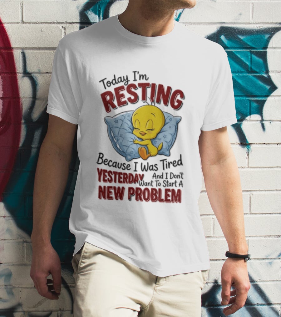 Tweety Today I'm Resting Because I Was Tired Yesterday And Don't Want To Start A New Problem T-Shirt