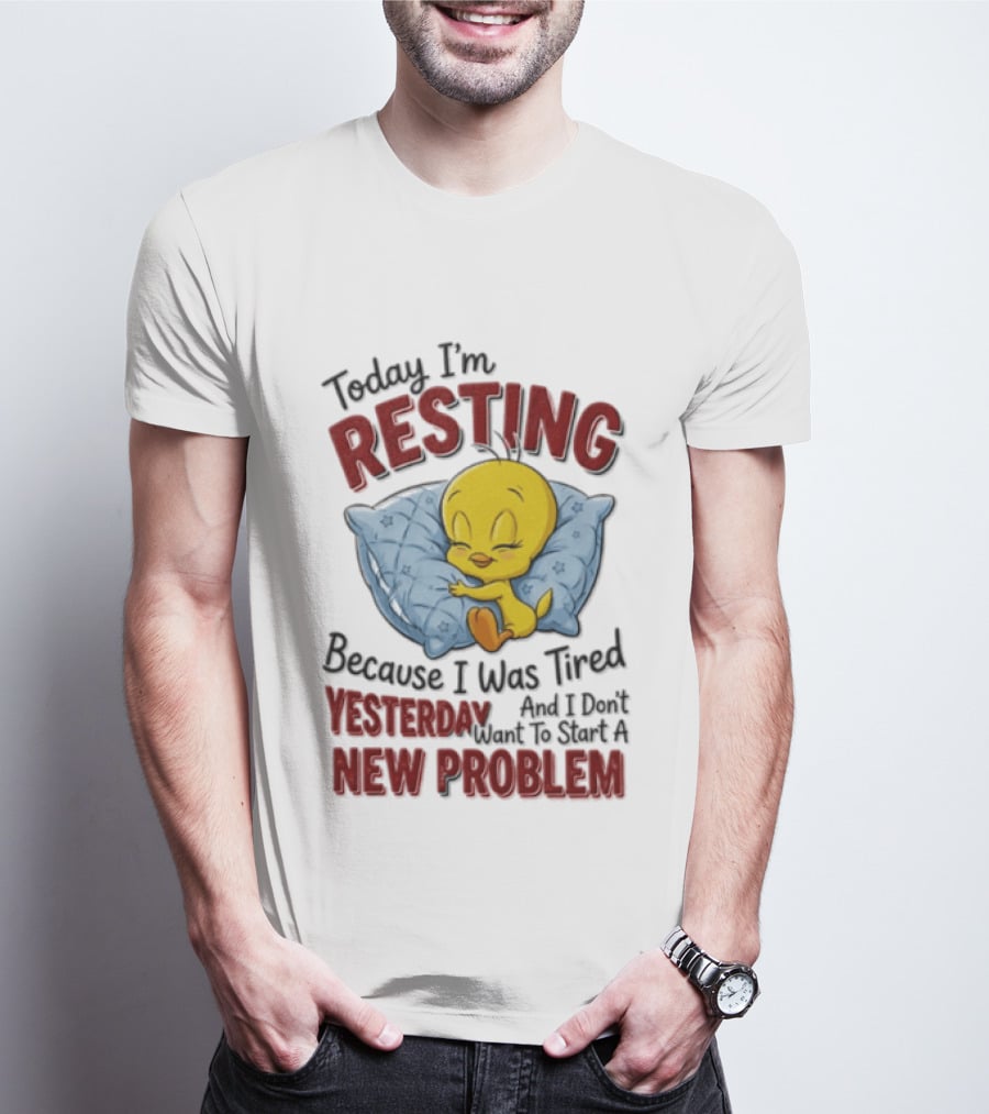 Tweety Today I'm Resting Because I Was Tired Yesterday And Don't Want To Start A New Problem T-Shirt