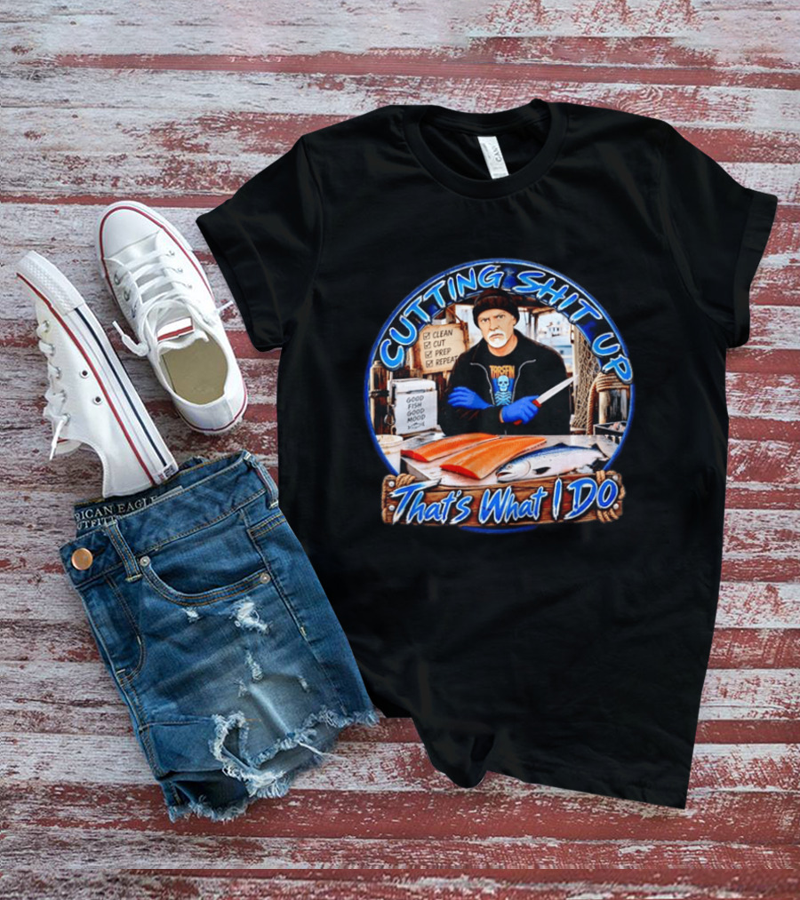 Cutting Shit Up That's What I Do Fishmonger Clean Cut Prep Repeat Good Fish Good Mood T-Shirt