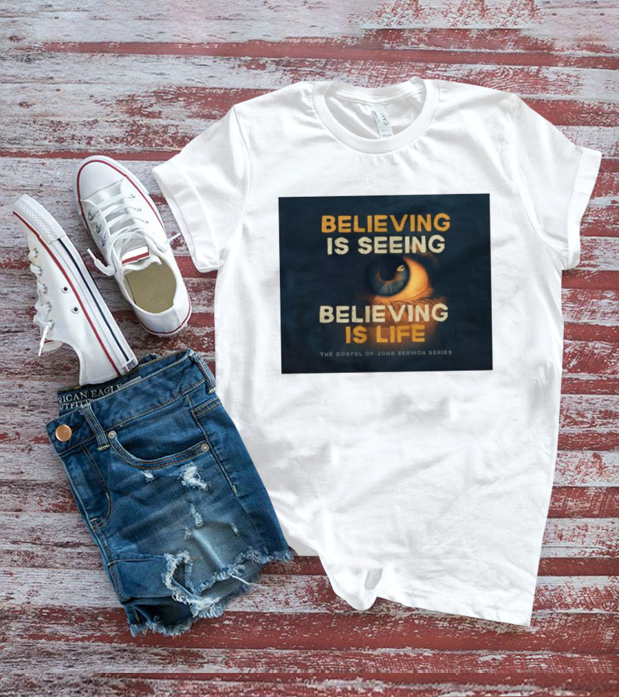 Believing Is Seeing Believing Is Life The Gospel Of John Sermon Series Eye T-Shirt