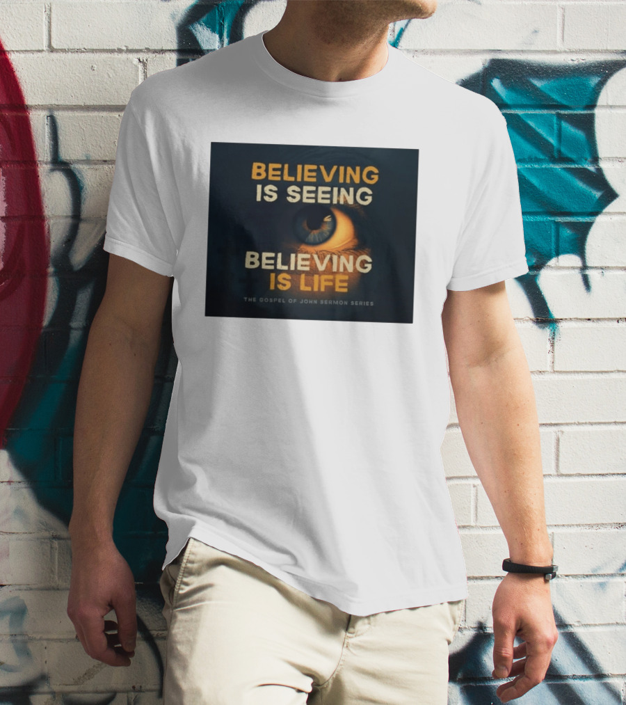 Believing Is Seeing Believing Is Life The Gospel Of John Sermon Series Eye T-Shirt