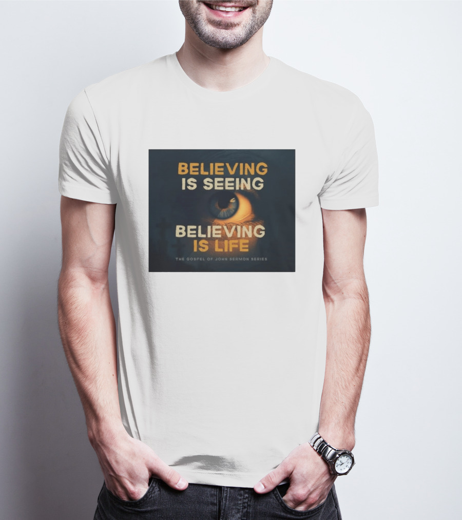 Believing Is Seeing Believing Is Life The Gospel Of John Sermon Series Eye T-Shirt