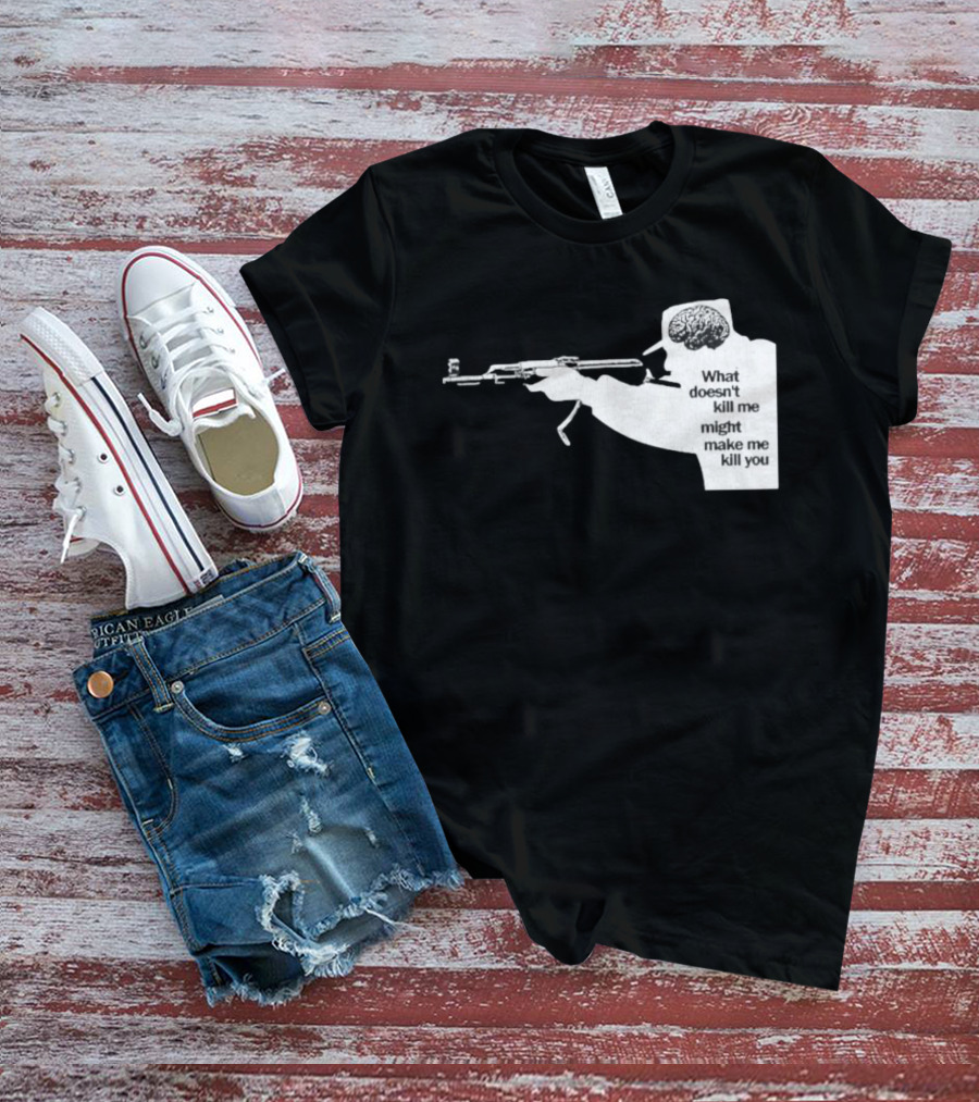 What Doesn't Kill Me Might Make Me Kill You Gun And Brain T-Shirt