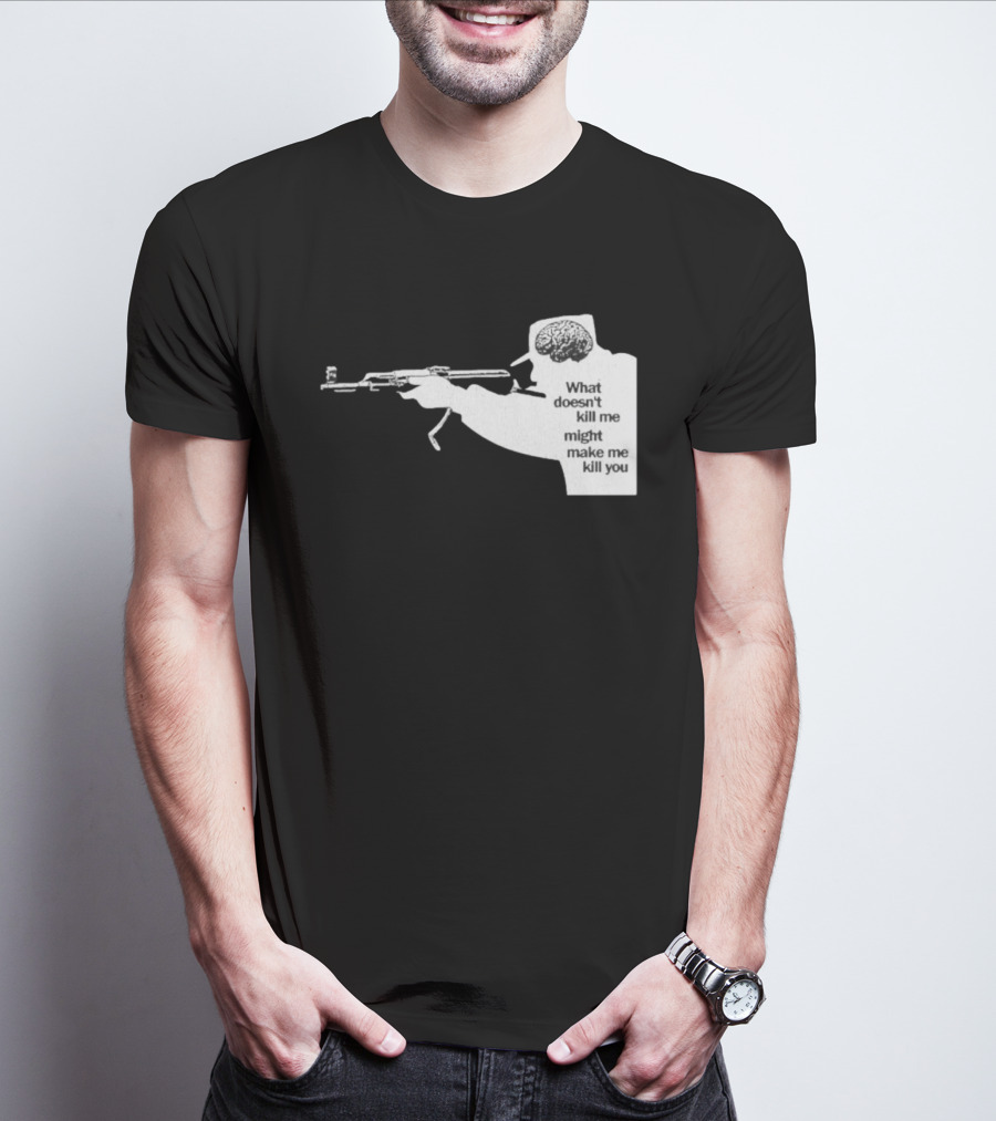 What Doesn't Kill Me Might Make Me Kill You Gun And Brain T-Shirt