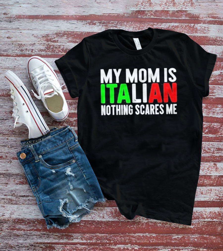 My Mom Is Italian Nothing Scares Me T-Shirt