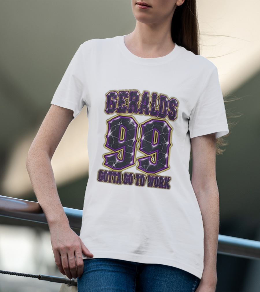 Geralds 99 Gotta Go To Work T-Shirt