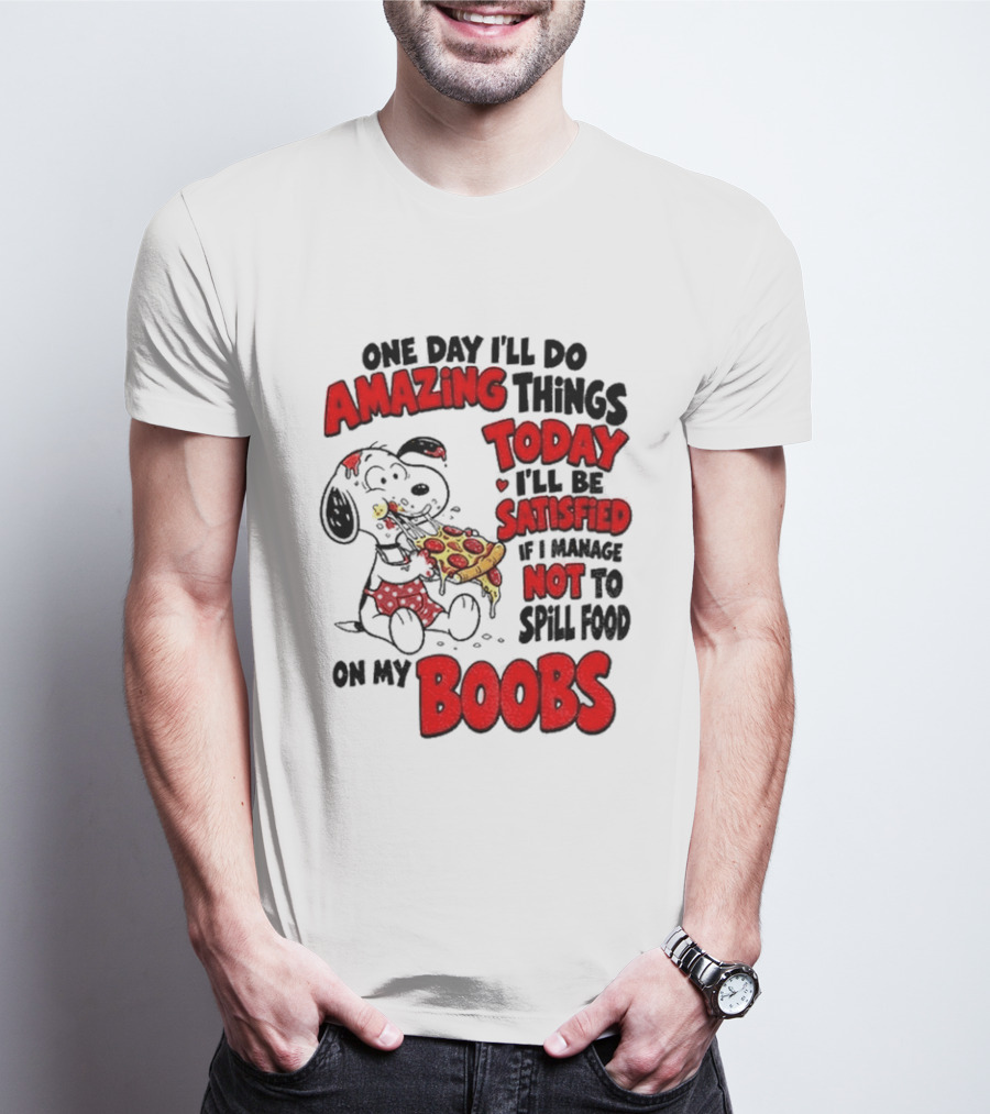 One Day I'll Do Amazing Things Today I'll Be Satisfied Eating Pizza Not To Spill Food On My Boobs T-Shirt