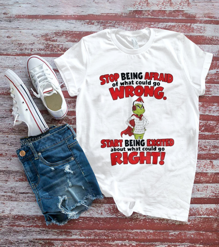 Stop Being Afraid Of What Could Go Wrong Grinch Santa Start Being Excited About What Could Go Right T-Shirt