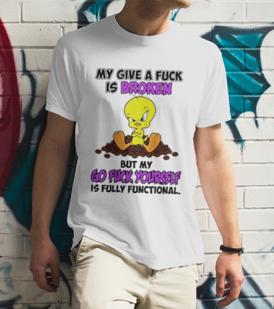 Tweety Bird My Give A Fuck Is Broken Go Fuck Yourself Fully Functional T-Shirt