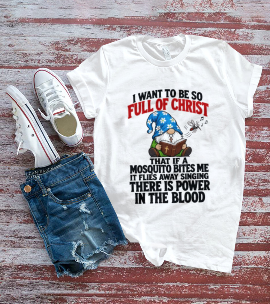 I Want To Be So Full Of Christ That If A Mosquito Bites Me It Flies Away Singing There Is Power In The Blood Gnome T-Shirt