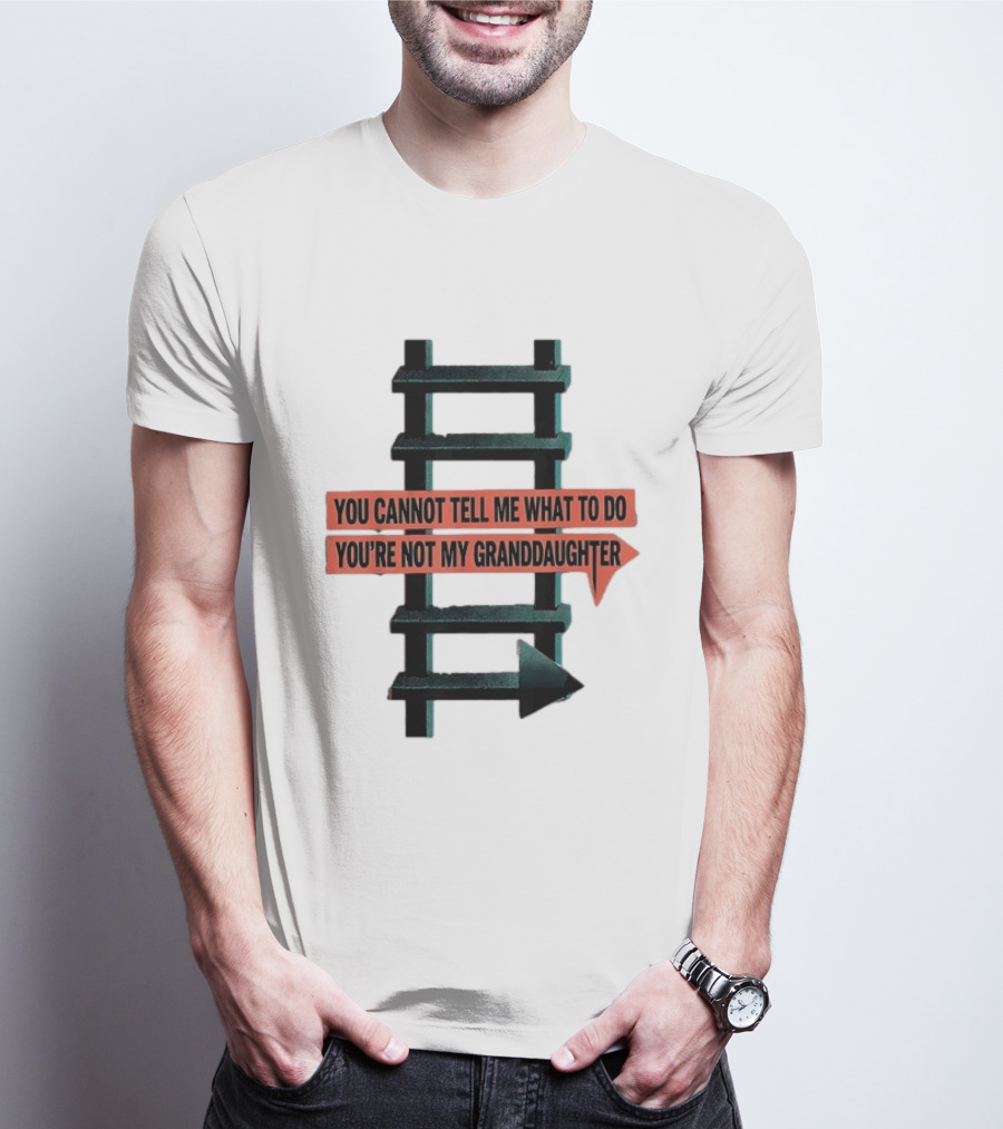 You Cannot Tell Me What To Do You're Not My Granddaughter Arrow Ladder T-Shirt