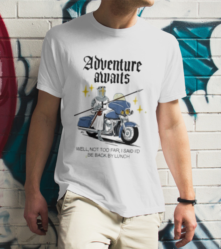 Adventure Awaits Knight On Motorcycle Well Not Too Far Back By Lunch T-Shirt