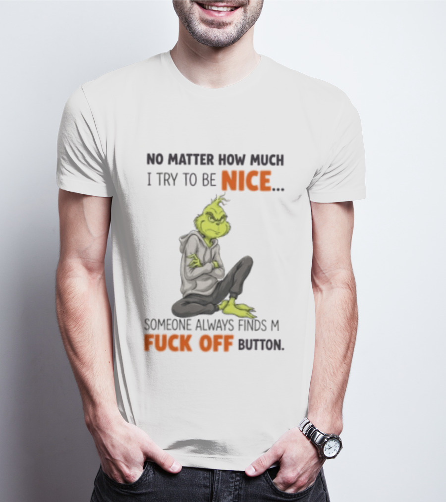 No Matter How Much I Try To Be Nice Someone Always Finds My Fuck Off Button Grinch T-Shirt