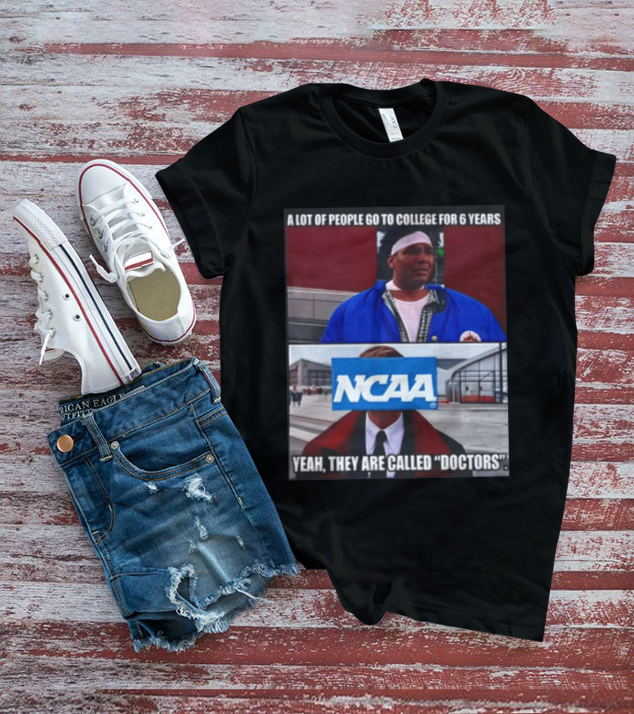 A Lot Of People Go To College For 6 Years NCAA Meme Yeah They Are Called Doctors T-Shirt