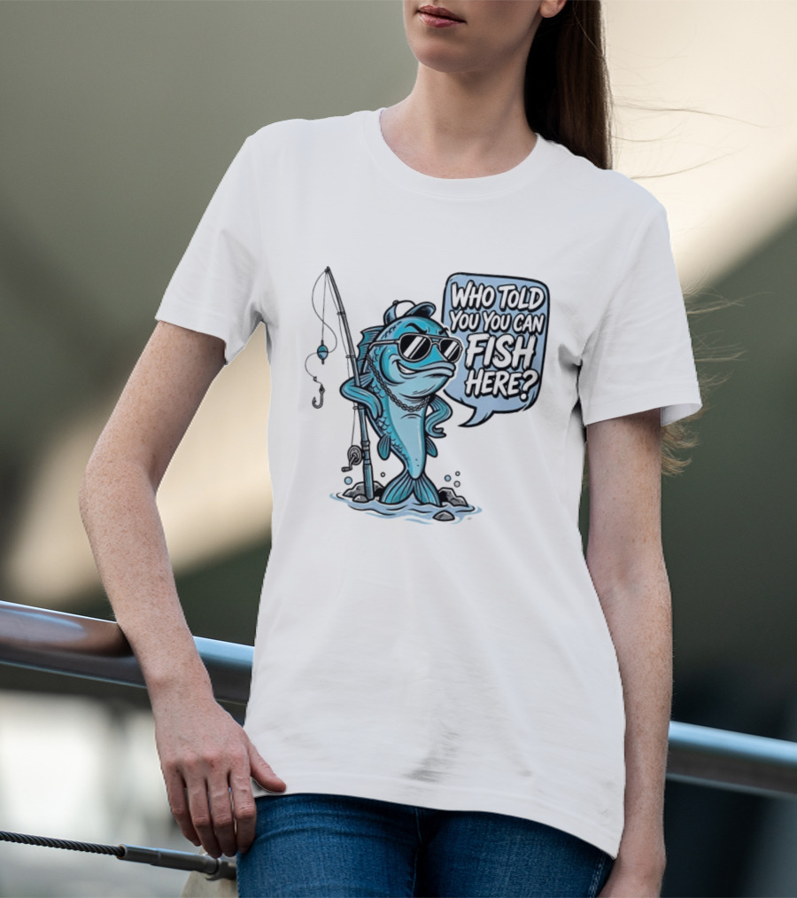 Who Told You You Can Fish Here Cool Fish With Fishing Rod T-Shirt