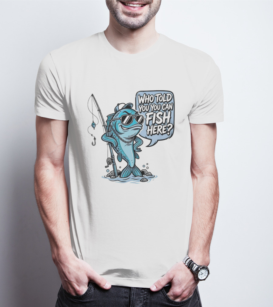 Who Told You You Can Fish Here Cool Fish With Fishing Rod T-Shirt