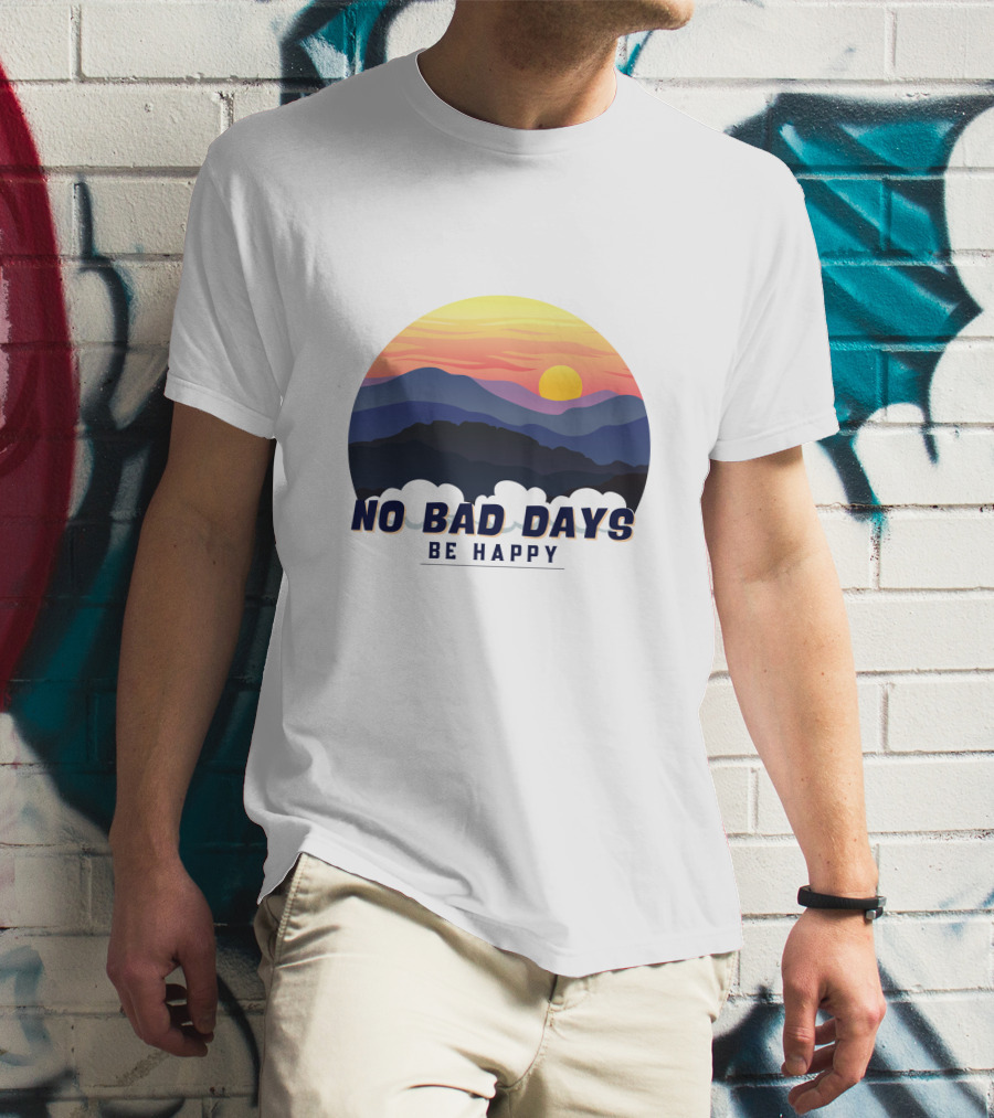 NO BAD DAYS BE HAPPY Sunset And Mountain T-Shirt