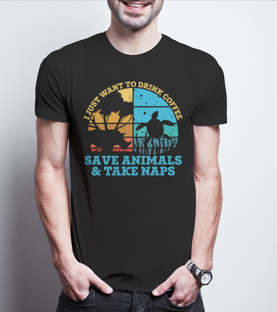 I Just Want To Drink Coffee Save Animals And Take Naps T-Shirt