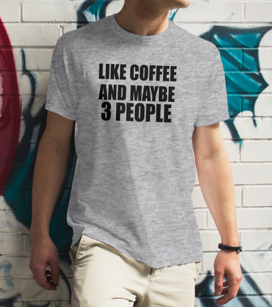 Like Coffee And Maybe 3 People T-Shirt