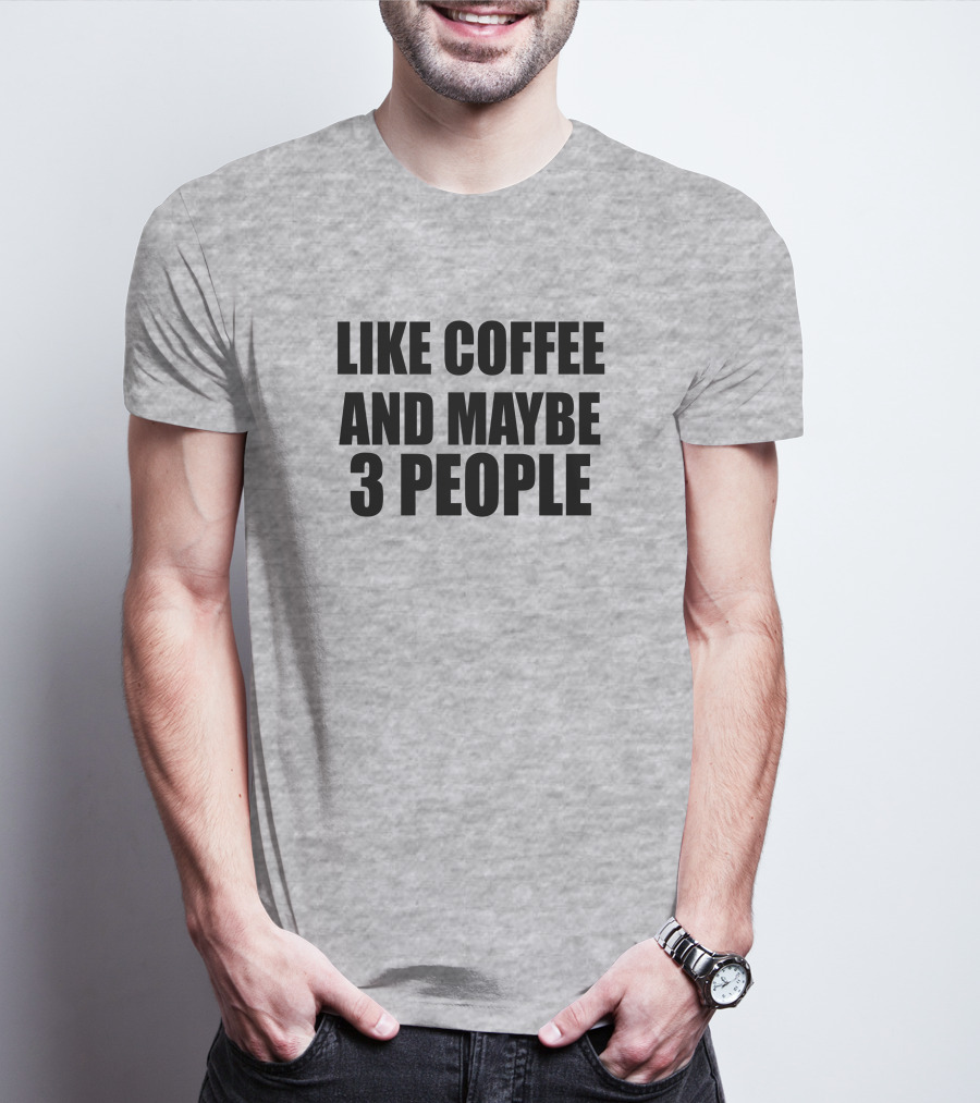 Like Coffee And Maybe 3 People T-Shirt