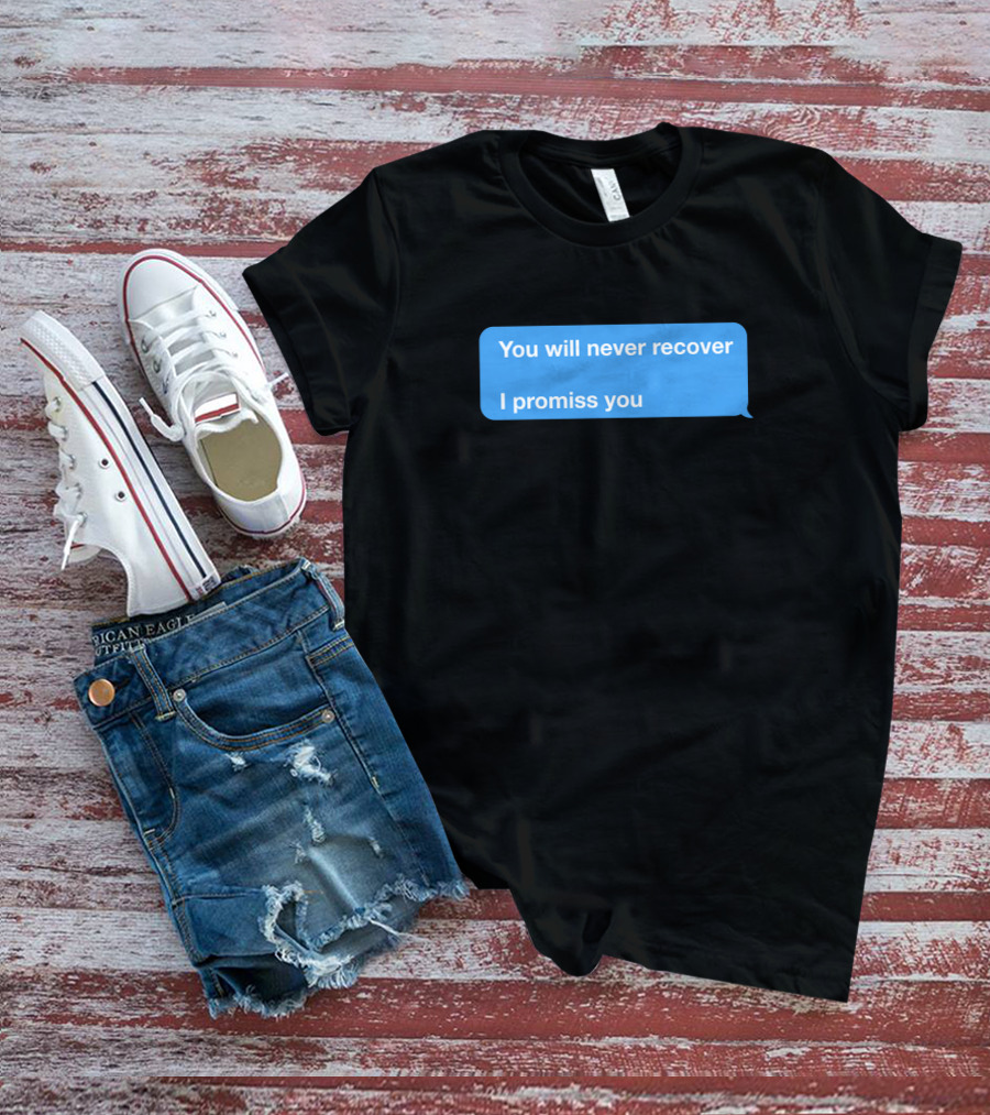 You Will Never Recover I Promiss You Text Message T-Shirt