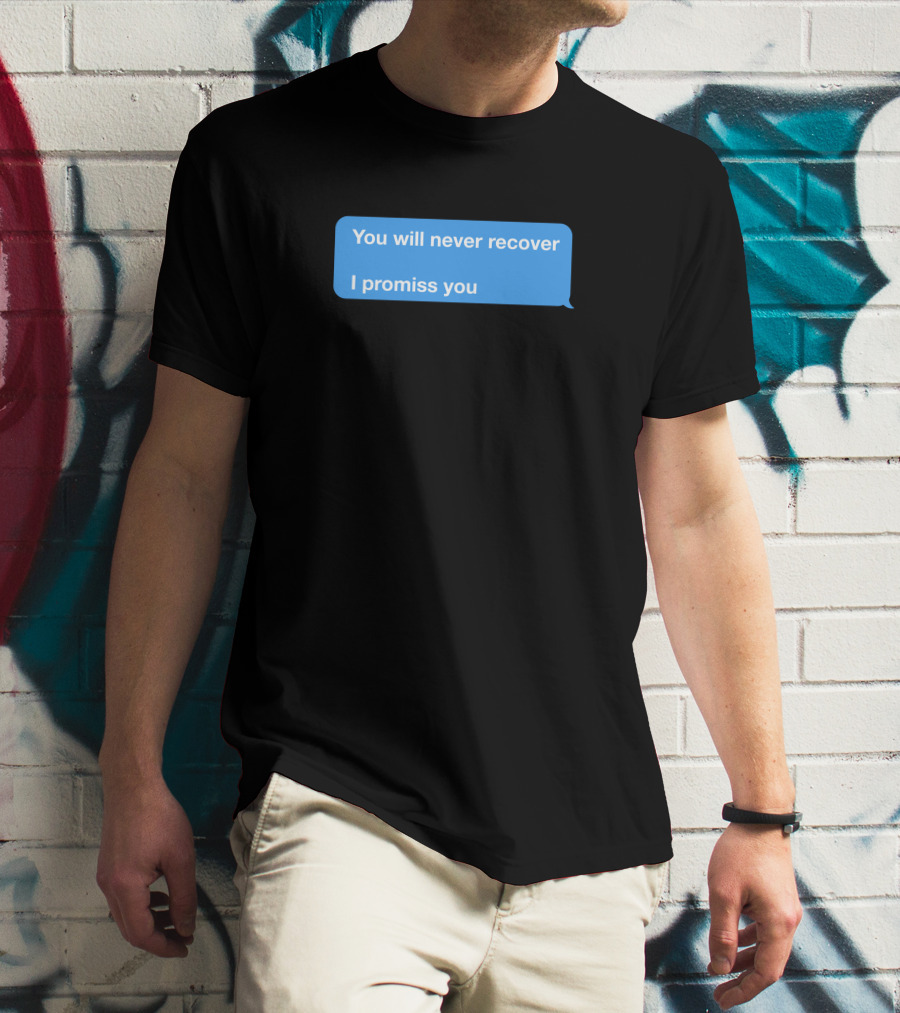 You Will Never Recover I Promiss You Text Message T-Shirt