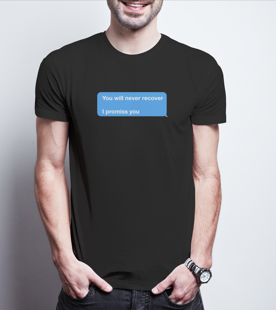 You Will Never Recover I Promiss You Text Message T-Shirt