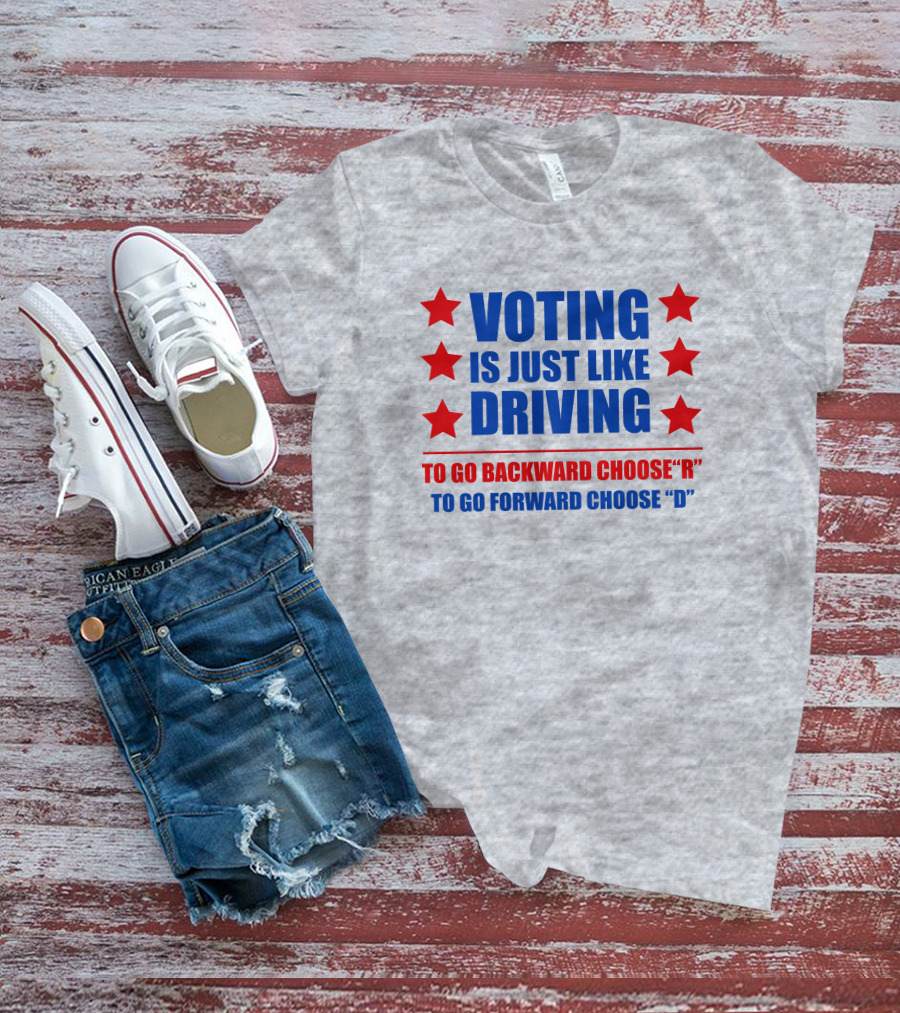 VOTING IS JUST LIKE DRIVING TO GO BACKWARD CHOOSE R TO GO FORWARD CHOOSE D T-Shirt