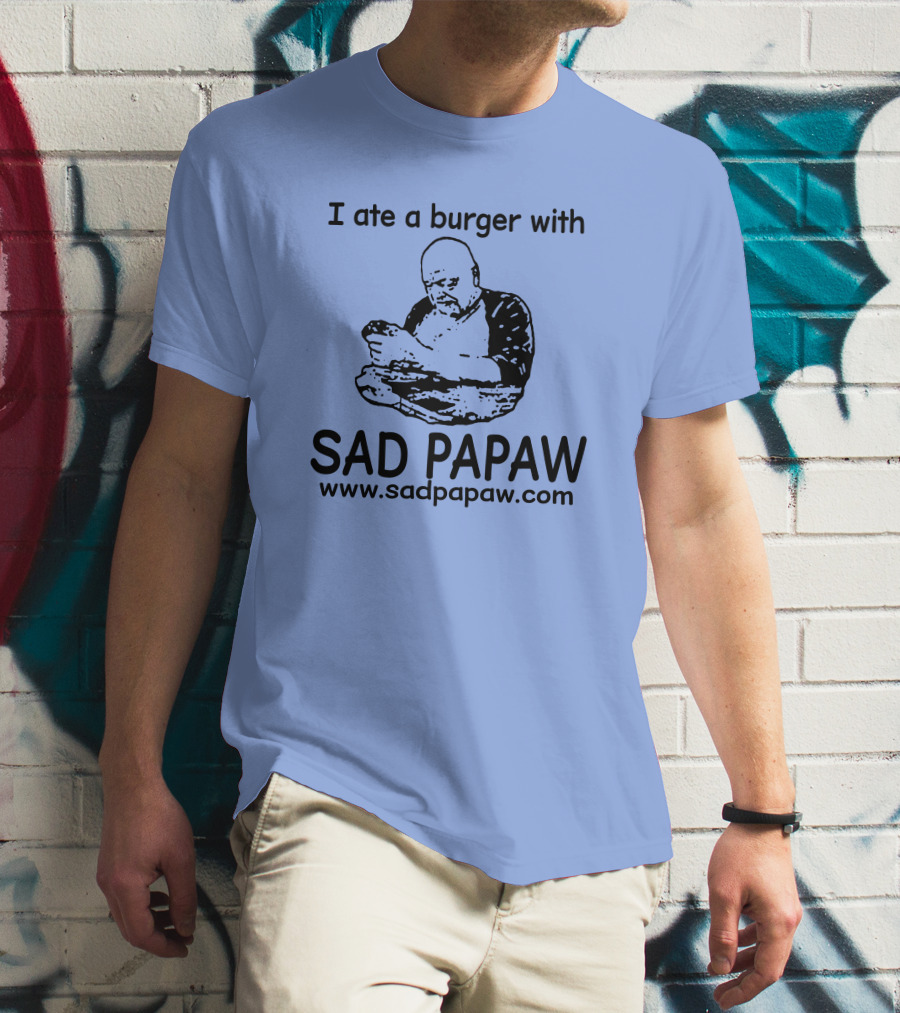 I Ate A Burger With Sad Papaw Www.sadpapaw.com T-Shirt