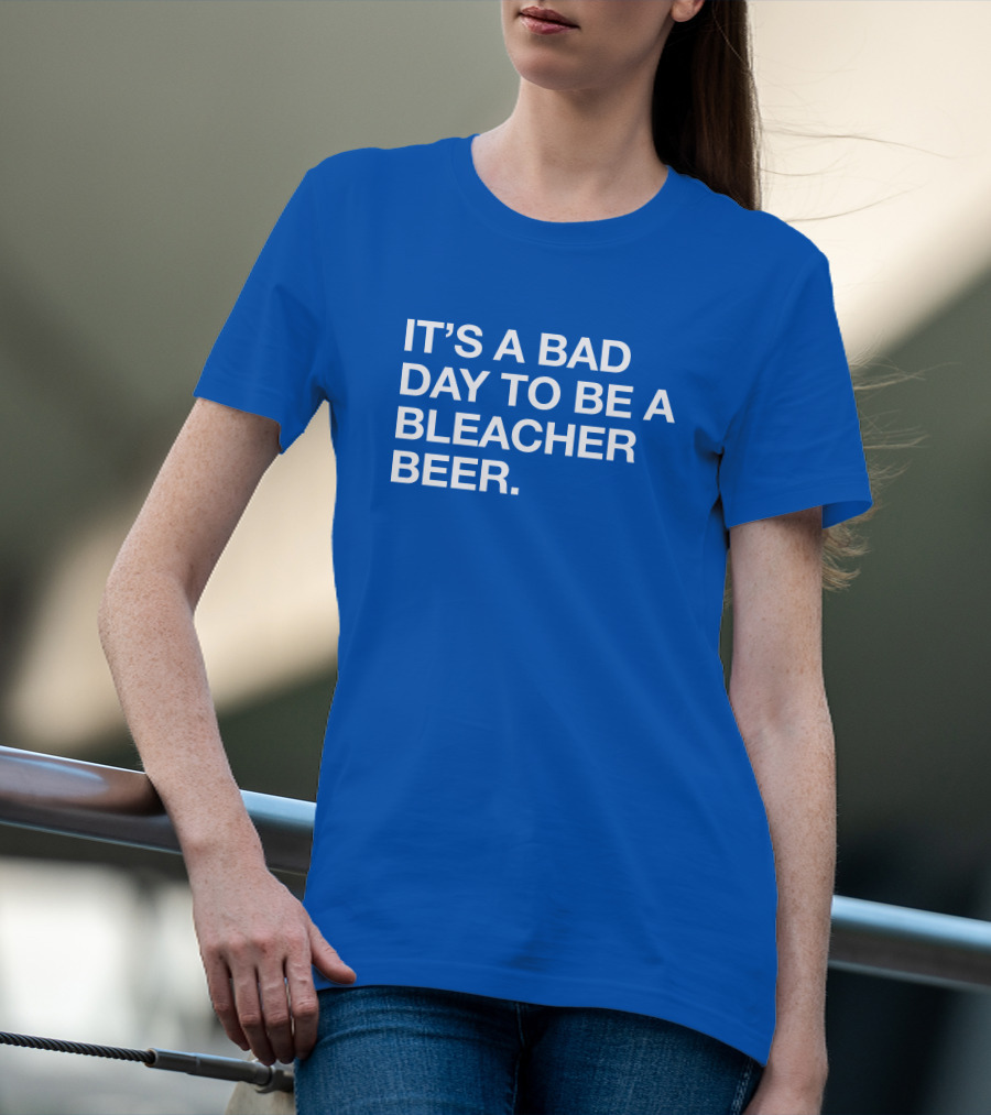 It's A Bad Day To Be A Bleacher Beer T-Shirt