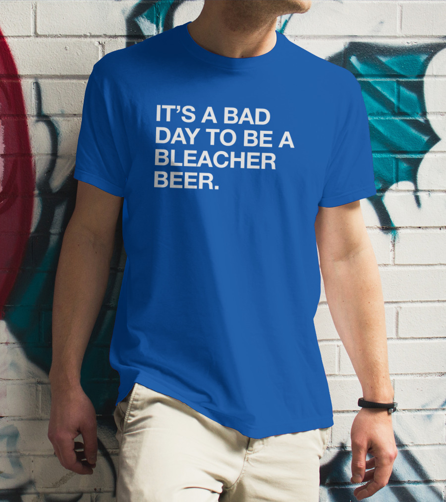 It's A Bad Day To Be A Bleacher Beer T-Shirt