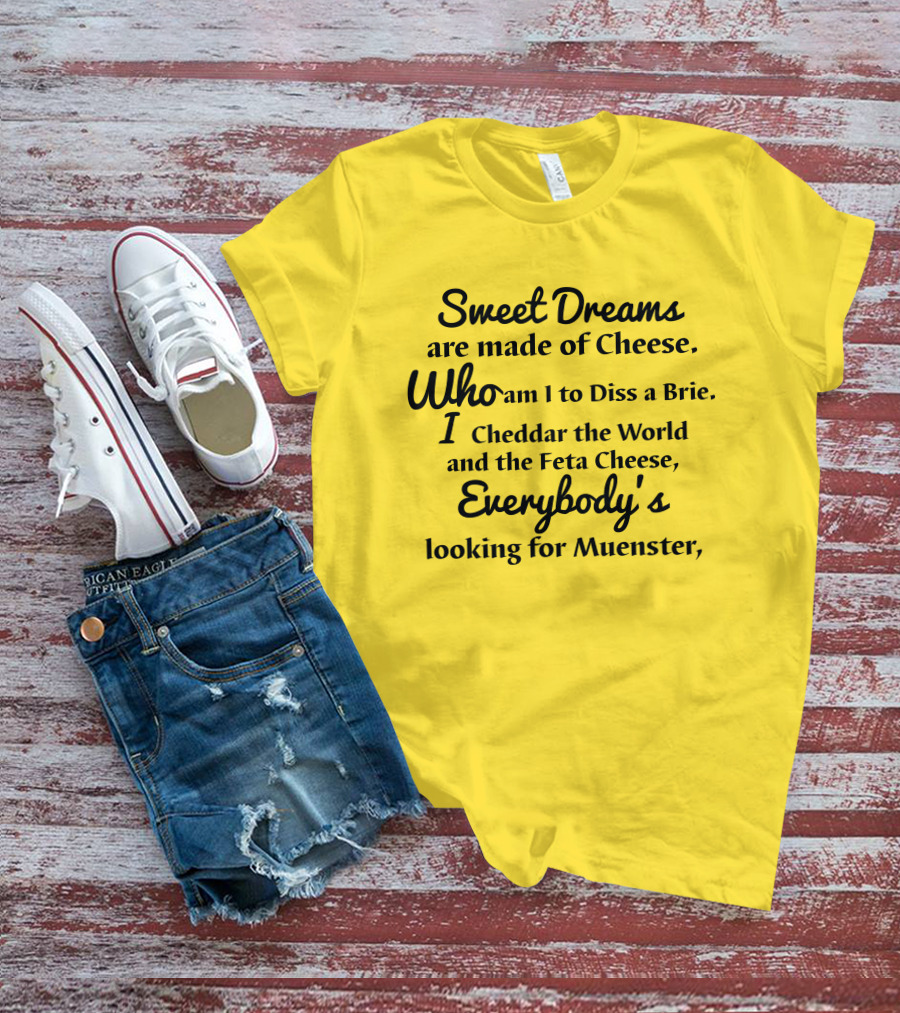 Sweet Dreams Are Made Of Cheese Who Am I To Diss A Brie I Cheddar The World And The Feta Cheese Everybody's Looking For Muenster T-Shirt