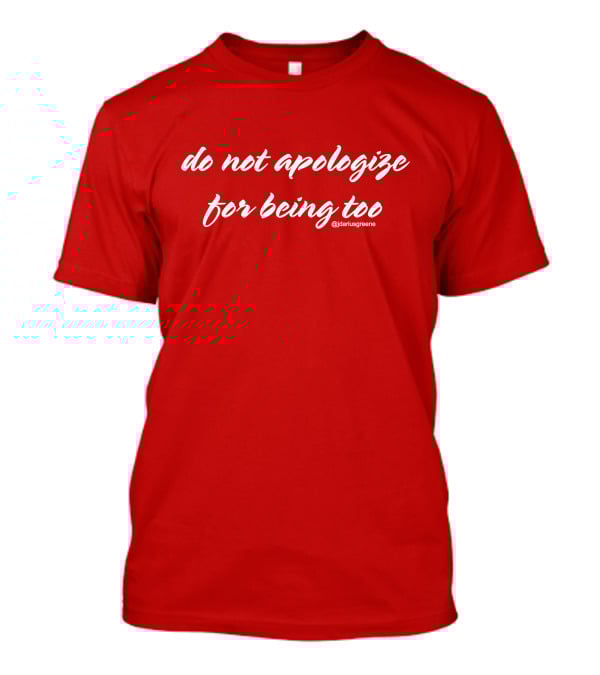 Do Not Apologize For Being Too @jdariusgreene T-Shirt