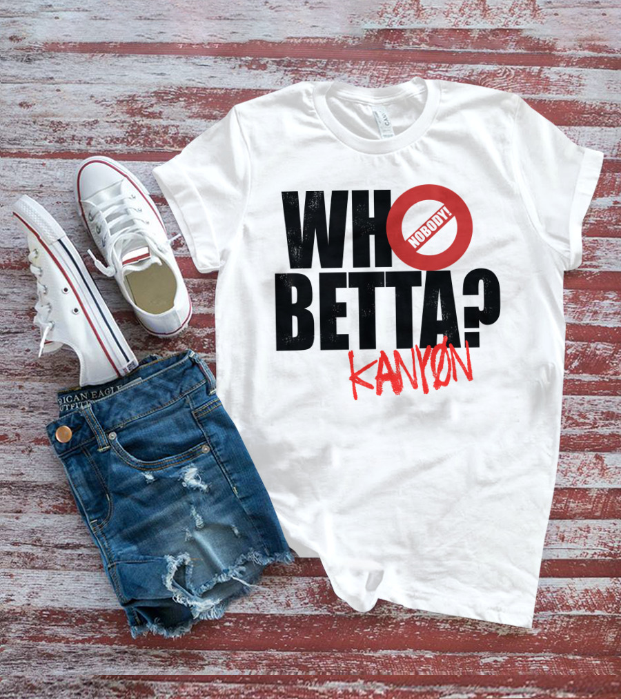 Who Betta Kanyon Nobody Chriskanyon1002 T-Shirt