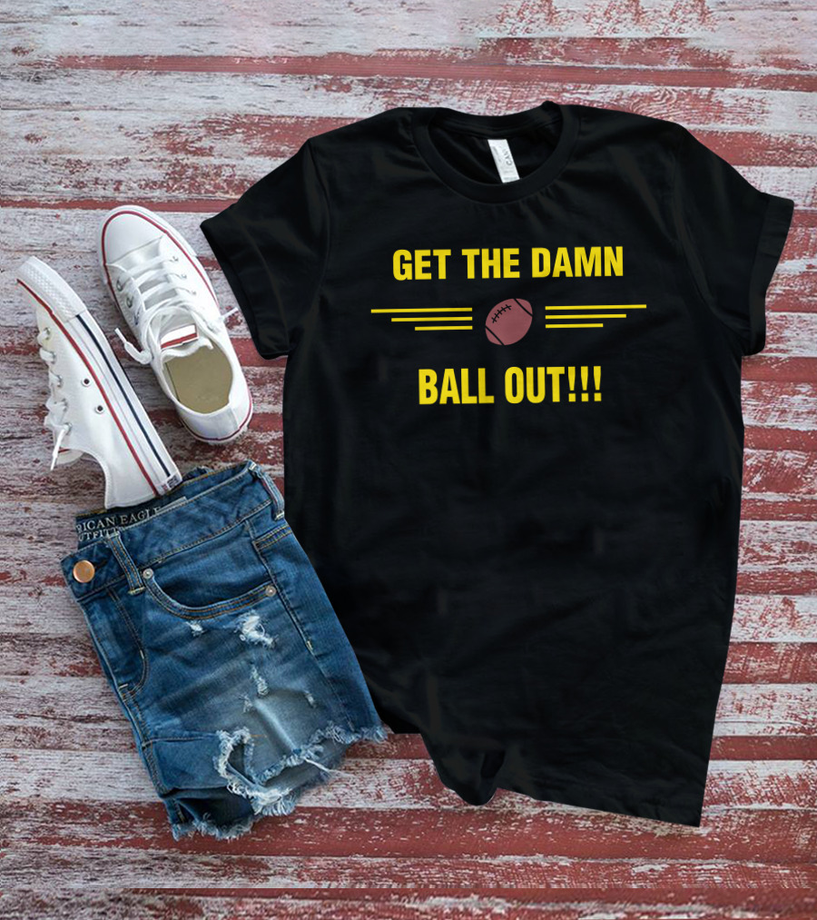 Get The Damn Ball Out Football Emphasis T-Shirt
