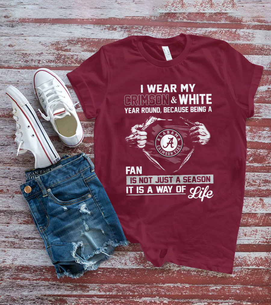 I Wear My Crimson & White Year Round Because Being A Alabama Crimson Tide Fan Is Not Just A Season It Is A Way Of Life T-Shirt
