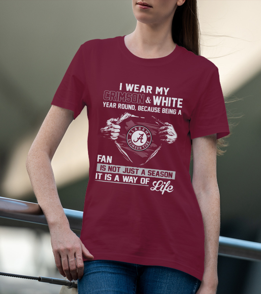 I Wear My Crimson & White Year Round Because Being A Alabama Crimson Tide Fan Is Not Just A Season It Is A Way Of Life T-Shirt