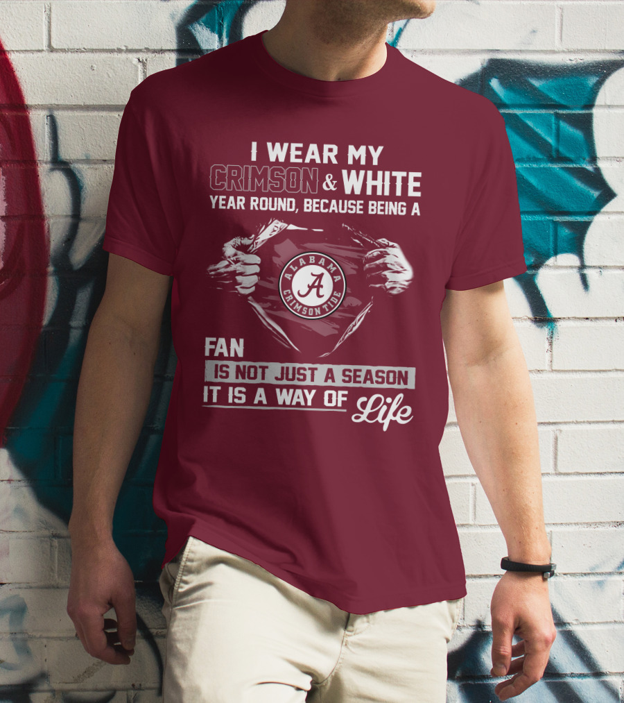 I Wear My Crimson & White Year Round Because Being A Alabama Crimson Tide Fan Is Not Just A Season It Is A Way Of Life T-Shirt