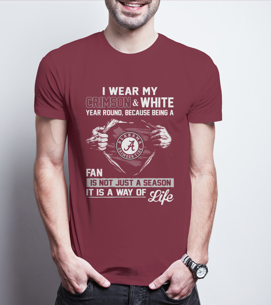 I Wear My Crimson & White Year Round Because Being A Alabama Crimson Tide Fan Is Not Just A Season It Is A Way Of Life T-Shirt