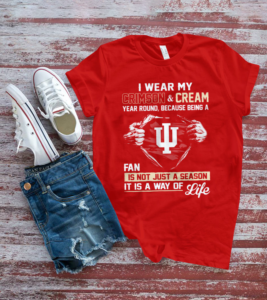 I Wear My Crimson & Cream Year Round Because Being A Fan Is Not Just A Season It Is A Way Of Life Iu T-Shirt