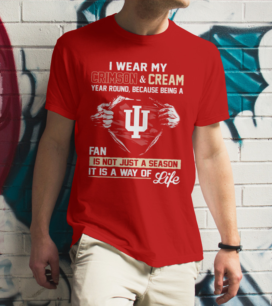 I Wear My Crimson & Cream Year Round Because Being A Fan Is Not Just A Season It Is A Way Of Life Iu T-Shirt