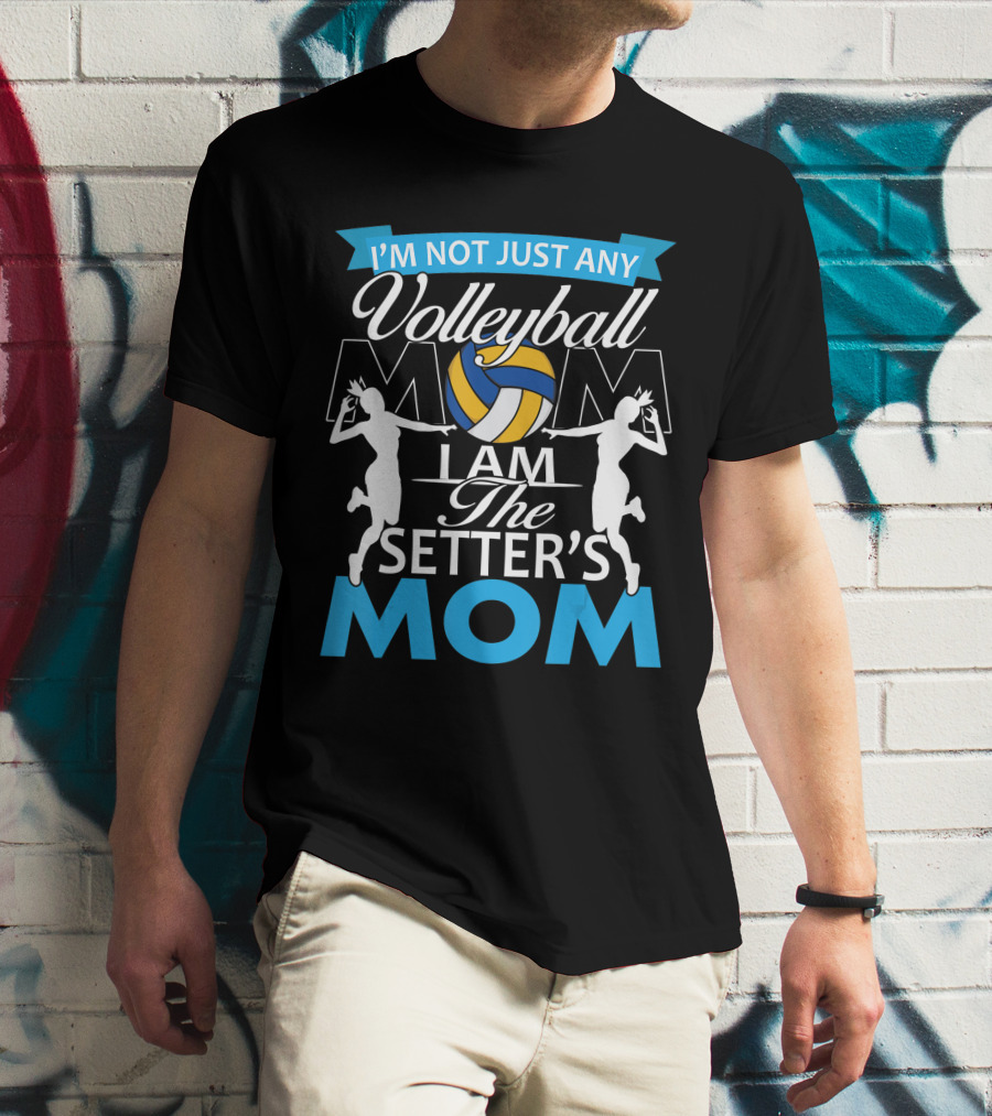 I'm Not Just Any Volleyball Mom I Am The Setter's Mom T-Shirt