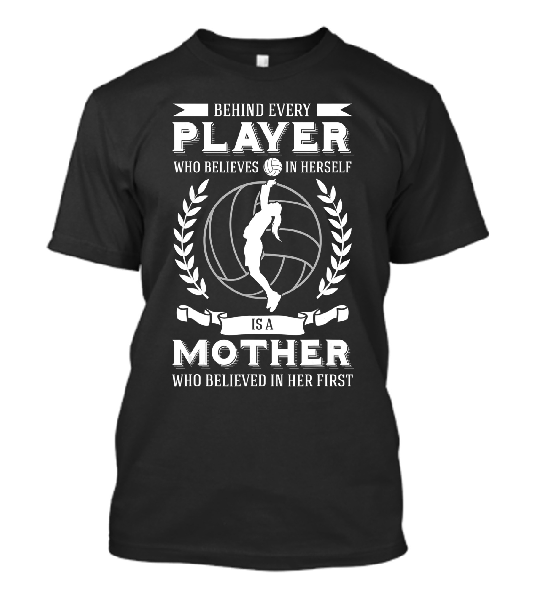 Behind Every Player Who Believes In Herself Is A Mother Who Believed In Her First Volleyball Mom Player Team Sport Fan Mommy T-Shirt