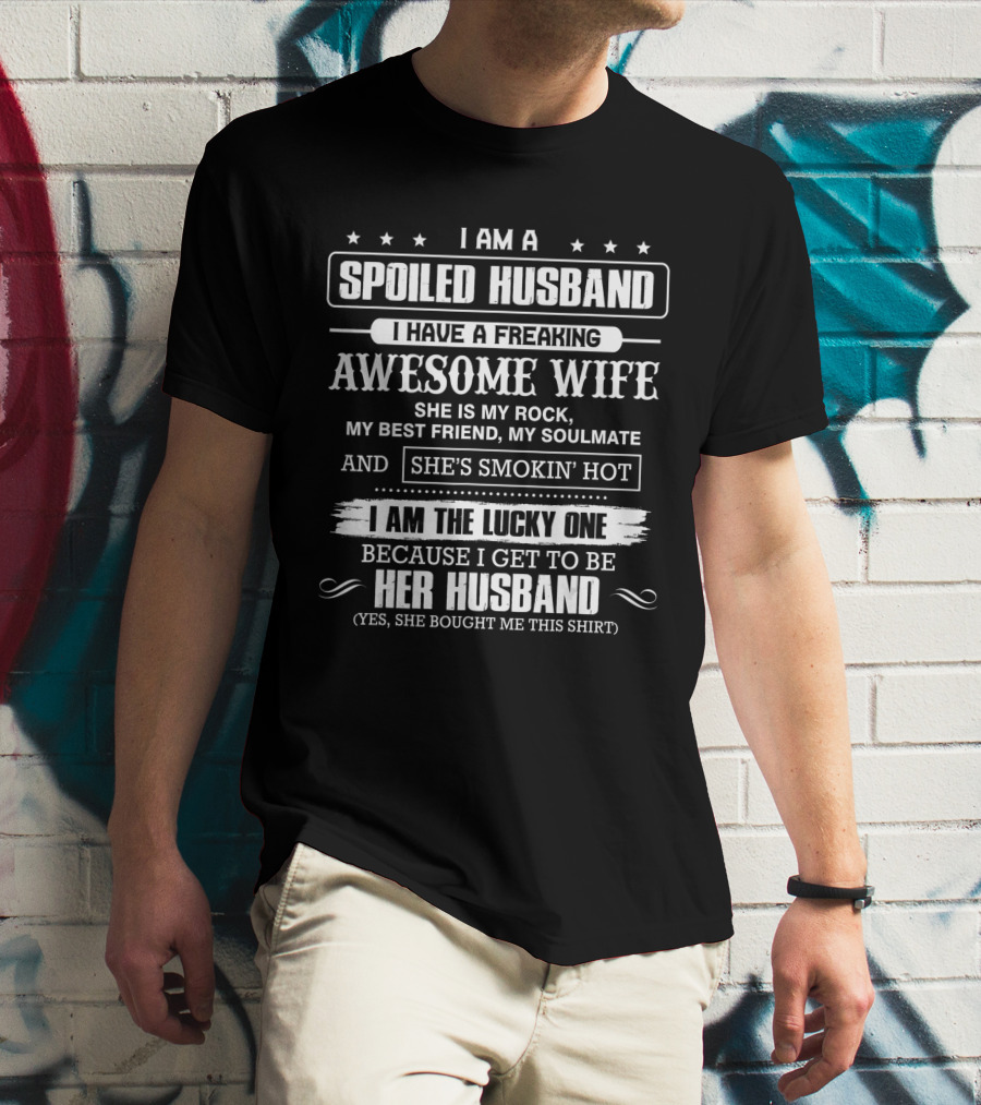 I Am A Spoiled Husband I Have A Freaking Awesome Wife She Is My Rock Best Friend Soulmate She's Smokin' Hot I Am The Lucky One Because I Get To Be Her Husband T-Shirt
