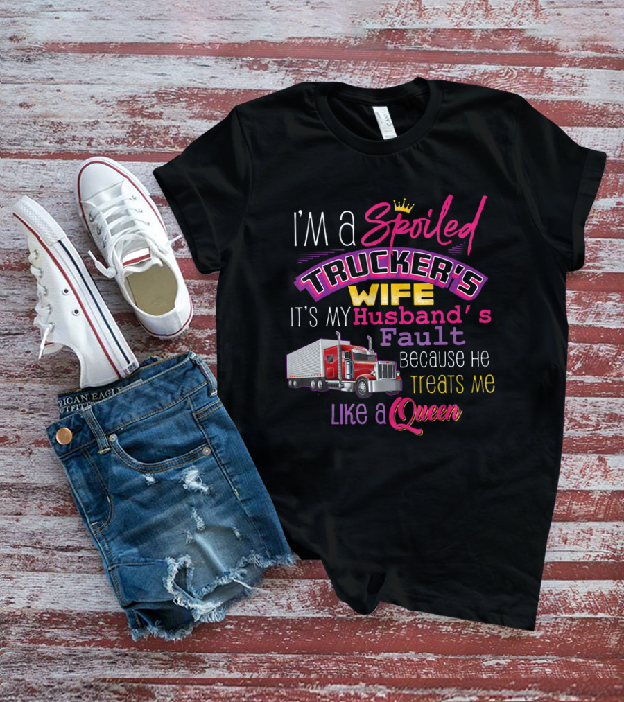 I'm A Spoiled Trucker's Wife It's My Husband's Fault Because He Treats Me Like A Queen T-Shirt