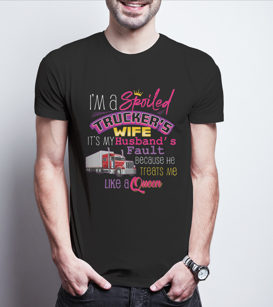 I'm A Spoiled Trucker's Wife It's My Husband's Fault Because He Treats Me Like A Queen T-Shirt