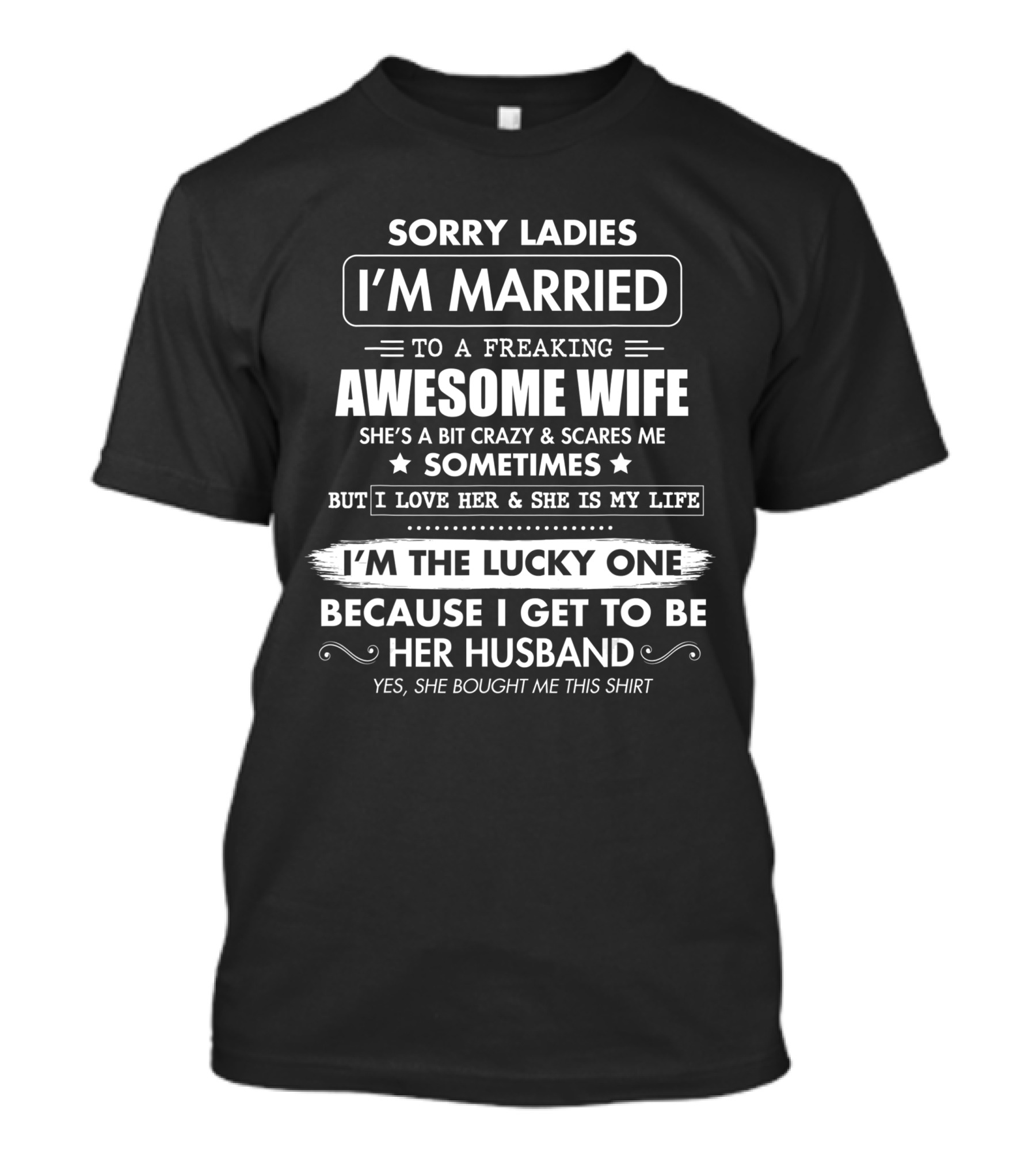 Sorry Ladies I'm Married To A Freaking Awesome Wife She's A Bit Crazy And Scares Me Sometimes But I Love Her And She Is My Life I'm The Lucky One Because I Get To Be Her Husband T-Shirt